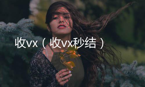 收vx（回收vx号收vx秒结）